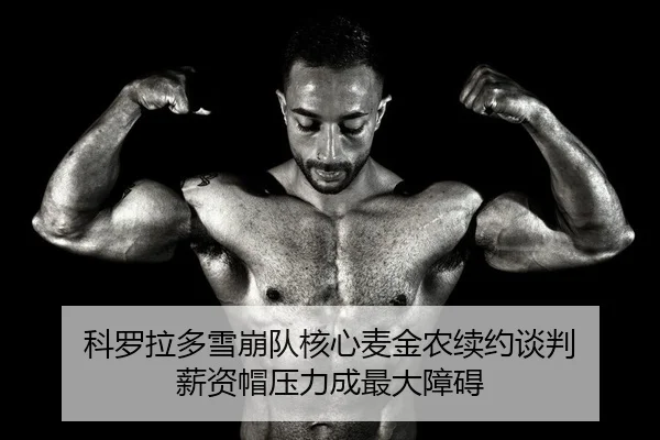科罗拉多雪崩队核心麦金农续约谈判 薪资帽压力成最大障碍 | kaiyun